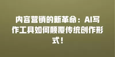 内容营销的新革命：AI写作工具如何颠覆传统创作形式！