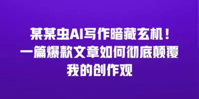 某某虫AI写作暗藏玄机!一篇爆款文章如何彻底颠覆我的创作观 某某虫AI写作暗藏玄机!一篇爆款文章如何彻底颠覆我的创作观