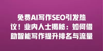 免费AI写作SEO引发热议！业内人士揭秘：如何借助智能写作提升排名与流量