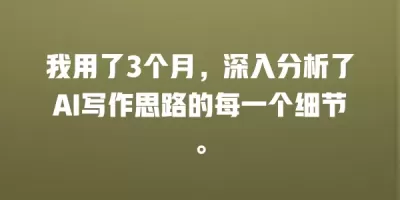 我用了3个月，深入分析了AI写作思路的每一个细节。