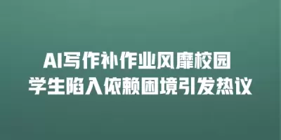 AI写作补作业风靡校园 学生陷入依赖困境引发热议