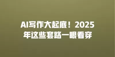 AI写作大起底!2025年这些套路一眼看穿 AI写作大起底!2025年这些套路一眼看穿