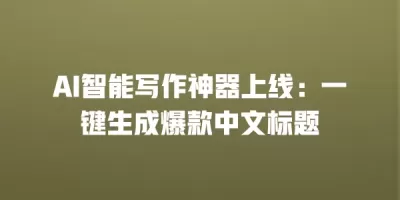 AI智能写作神器上线:一键生成爆款中文标题 AI智能写作神器上线:一键生成爆款中文标题