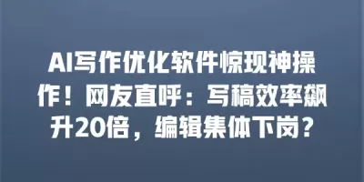 AI写作优化软件惊现神操作!网友直呼:写稿效率飙升20倍,编辑集体下岗? AI写作优化软件惊现神操作!网友直呼:写稿效率飙升20倍,编辑集体下岗?