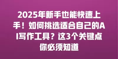 2025年新手也能快速上手!如何挑选适合自己的AI写作工具?这3个关键点你必须知道 2025年新手也能快速上手!如何挑选适合自己的AI写作工具?这3个关键点你必须知道