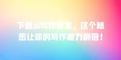下载ai写作管家，这个秘密让你的写作能力翻倍！