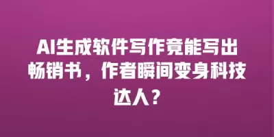 AI生成软件写作竟能写出畅销书，作者瞬间变身科技达人？