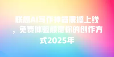 联想AI写作神器震撼上线，免费体验颠覆你的创作方式2025年