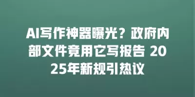 AI写作神器曝光?政府内部文件竟用它写报告 2025年新规引热议 AI写作神器曝光?政府内部文件竟用它写报告 2025年新规引热议