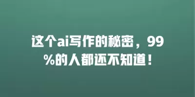 这个ai写作的秘密，99%的人都还不知道！