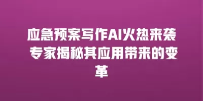 应急预案写作AI火热来袭 专家揭秘其应用带来的变革