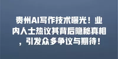 贵州AI写作技术曝光！业内人士热议其背后隐秘真相，引发众多争议与期待！
