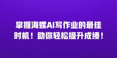 掌握海螺AI写作业的最佳时机！助你轻松提升成绩！