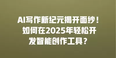 AI写作新纪元揭开面纱！ 如何在2025年轻松开发智能创作工具？