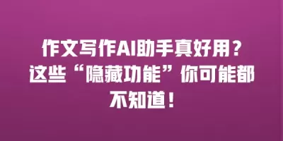 作文写作AI助手真好用?这些“隐藏功能”你可能都不知道! 作文写作AI助手真好用?这些“隐藏功能”你可能都不知道!