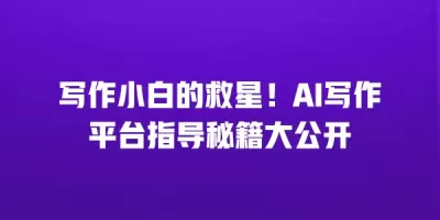 写作小白的救星！AI写作平台指导秘籍大公开