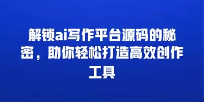 解锁ai写作平台源码的秘密，助你轻松打造高效创作工具
