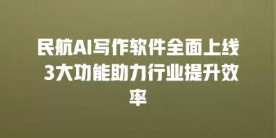 民航AI写作软件全面上线 3大功能助力行业提升效率