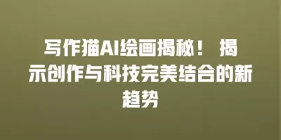 写作猫AI绘画揭秘！ 揭示创作与科技完美结合的新趋势