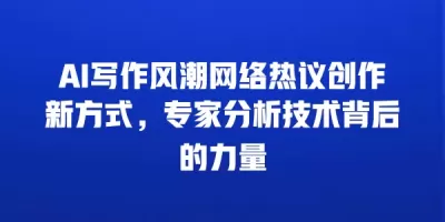 AI写作风潮网络热议创作新方式，专家分析技术背后的力量