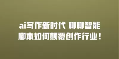 ai写作新时代 聊聊智能脚本如何颠覆创作行业！