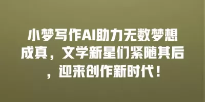 小梦写作AI助力无数梦想成真，文学新星们紧随其后，迎来创作新时代！