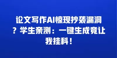 论文写作AI惊现抄袭漏洞？学生亲测：一键生成竟让我挂科！