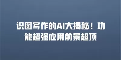 识图写作的AI大揭秘！功能超强应用前景超顶