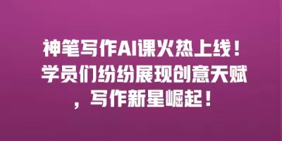 神笔写作AI课火热上线！ 学员们纷纷展现创意天赋，写作新星崛起！