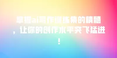 掌握ai写作训练集的精髓，让你的创作水平突飞猛进！