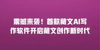 震撼来袭！首款藏文AI写作软件开启藏文创作新时代