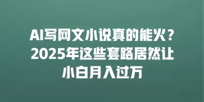 AI写网文小说真的能火?2025年这些套路居然让小白月入过万 AI写网文小说真的能火?2025年这些套路居然让小白月入过万