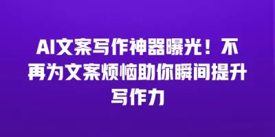 AI文案写作神器曝光！不再为文案烦恼助你瞬间提升写作力