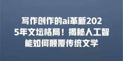 写作创作的ai革新2025年文坛格局！揭秘人工智能如何颠覆传统文学