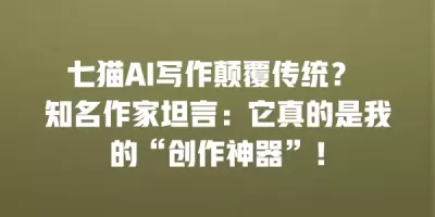 七猫AI写作颠覆传统？ 知名作家坦言：它真的是我的“创作神器”！
