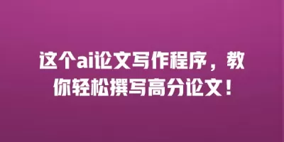 这个ai论文写作程序，教你轻松撰写高分论文！