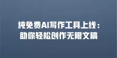 纯免费AI写作工具上线：助你轻松创作无限文稿