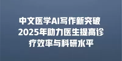 中文医学AI写作新突破 2025年助力医生提高诊疗效率与科研水平