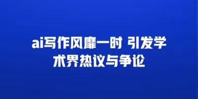 ai写作风靡一时 引发学术界热议与争论