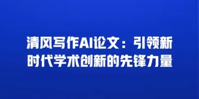 清风写作AI论文：引领新时代学术创新的先锋力量