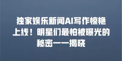 独家娱乐新闻AI写作惊艳上线！明星们最怕被曝光的秘密一一揭晓