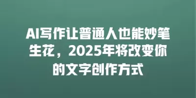 AI写作让普通人也能妙笔生花，2025年将改变你的文字创作方式