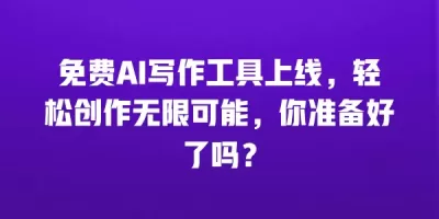 免费AI写作工具上线，轻松创作无限可能，你准备好了吗？