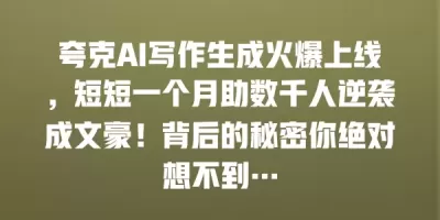 夸克AI写作生成火爆上线，短短一个月助数千人逆袭成文豪！背后的秘密你绝对想不到…