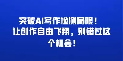 突破AI写作检测局限！ 让创作自由飞翔，别错过这个机会！