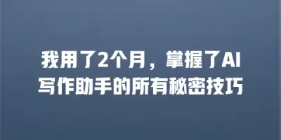 我用了2个月，掌握了AI写作助手的所有秘密技巧