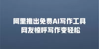 阿里推出免费AI写作工具 网友惊呼写作变轻松