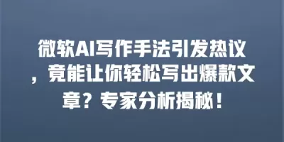 微软AI写作手法引发热议，竟能让你轻松写出爆款文章？专家分析揭秘！