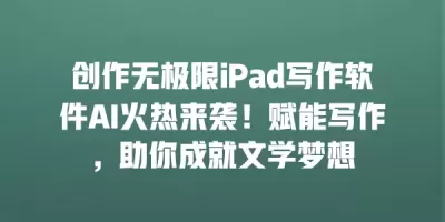 创作无极限iPad写作软件AI火热来袭！赋能写作，助你成就文学梦想