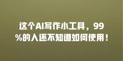 这个AI写作小工具，99%的人还不知道如何使用！
